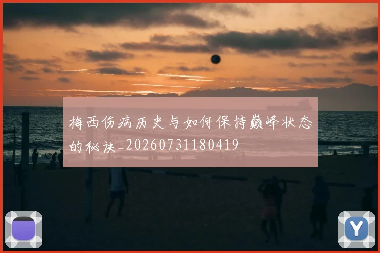 梅西伤病历史与如何保持巅峰状态的秘诀_20260731180419