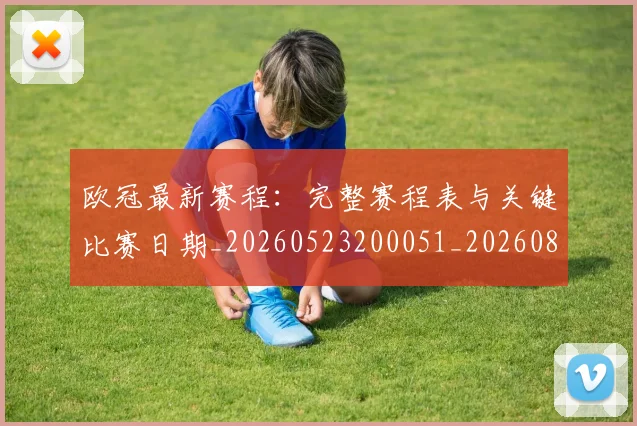 欧冠最新赛程：完整赛程表与关键比赛日期_20260523200051_20260801164201