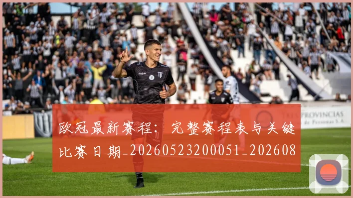 欧冠最新赛程:完整赛程表与关键比赛日期_20260523200051_20260801164201