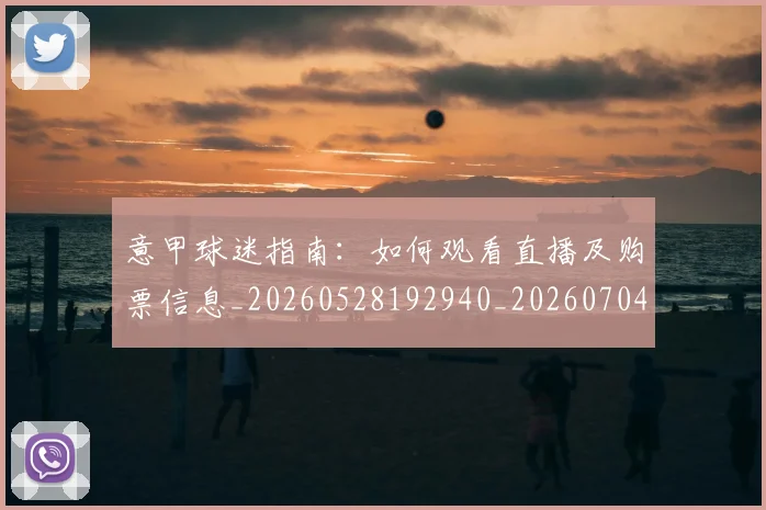 意甲球迷指南:如何观看直播及购票信息_20260528192940_20260704175256_20260723180029