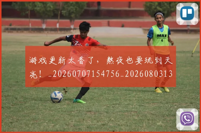 游戏更新太香了，熬夜也要玩到天亮！_20260707154756_20260803133341
