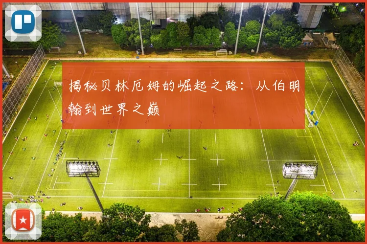 揭秘贝林厄姆的崛起之路：从伯明翰到世界之巅