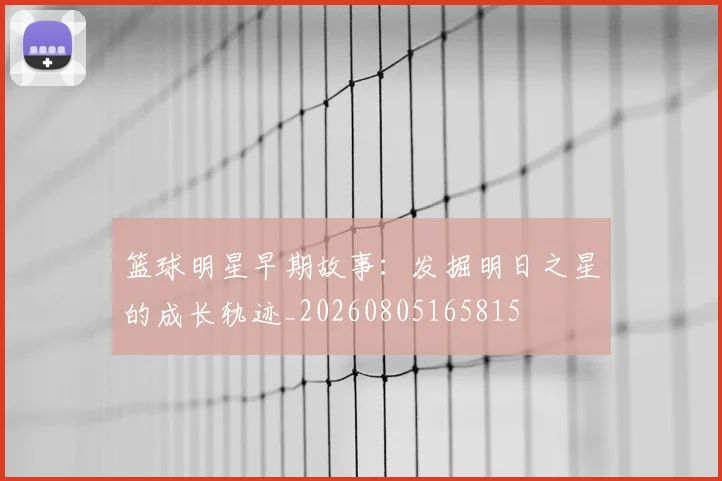 篮球明星早期故事：发掘明日之星的成长轨迹_20260805165815