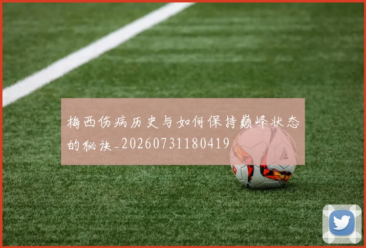 梅西伤病历史与如何保持巅峰状态的秘诀_20260731180419