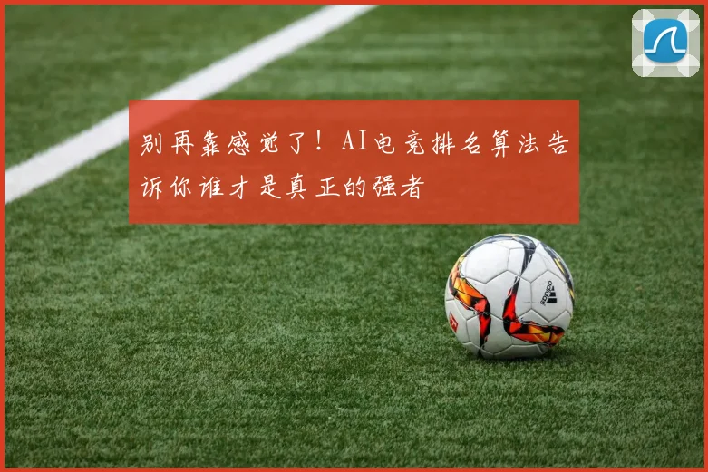 别再靠感觉了！AI电竞排名算法告诉你谁才是真正的强者