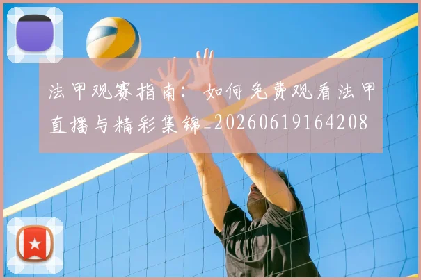 法甲观赛指南:如何免费观看法甲直播与精彩集锦_20260619164208