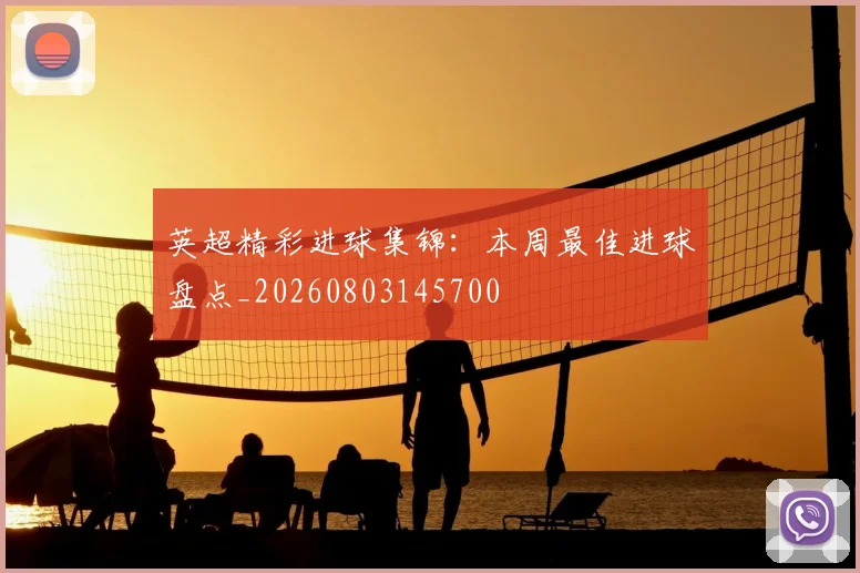英超精彩进球集锦:本周最佳进球盘点_20260803145700